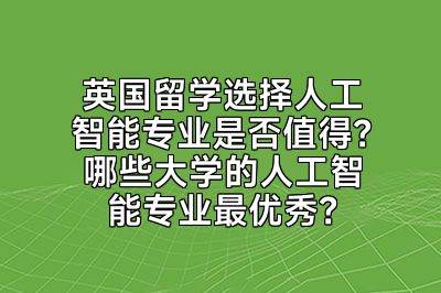 英国留学选择人工智能专业是否值得？哪些大学的人工智能专业最优秀？
