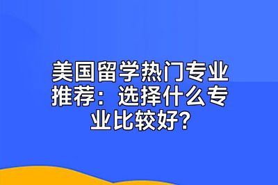 美国留学热门专业推荐：选择什么专业比较好？