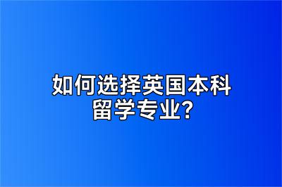 如何选择英国本科留学专业？