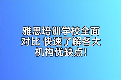 雅思培训学校全面对比 快速了解各大机构优缺点！