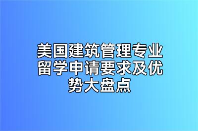 美国建筑管理专业留学申请要求及优势大盘点
