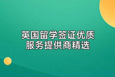 英国留学签证优质服务提供商精选