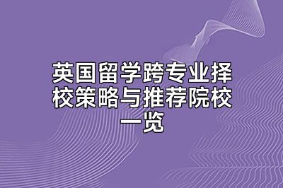 英国留学跨专业择校策略与推荐院校一览