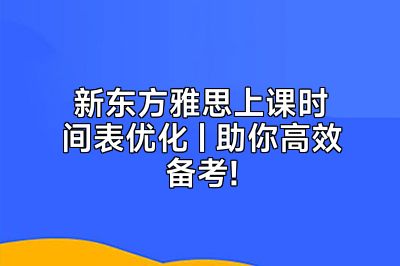 新东方雅思上课时间表优化 | 助你高效备考!