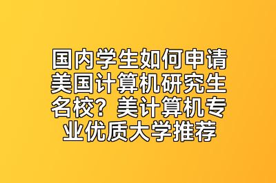 国内学生如何申请美国计算机研究生名校？美计算机专业优质大学推荐