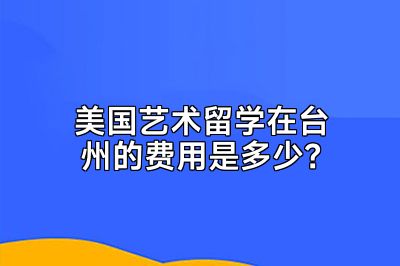 美国艺术留学在台州的费用是多少？