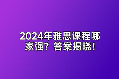 2024年雅思课程哪家强？答案揭晓！