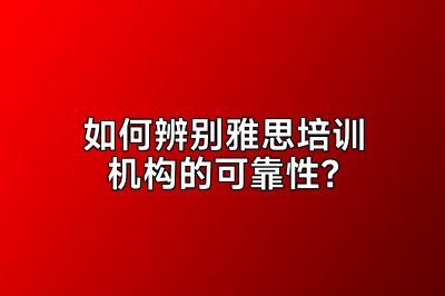 如何辨别雅思培训机构的可靠性？