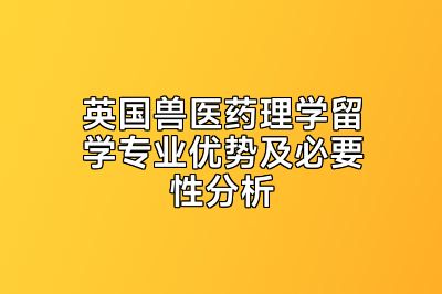 英国兽医药理学留学专业优势及必要性分析
