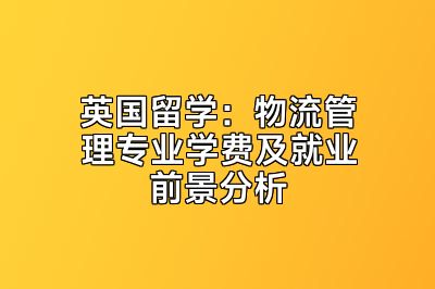 英国留学：物流管理专业学费及就业前景分析