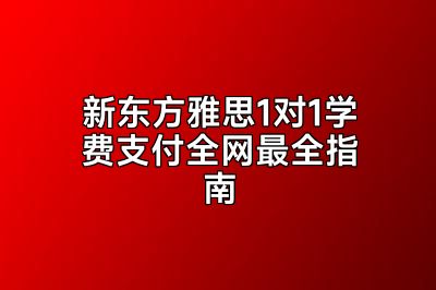 新东方雅思1对1学费支付全网最全指南