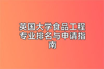 英国大学食品工程专业排名与申请指南