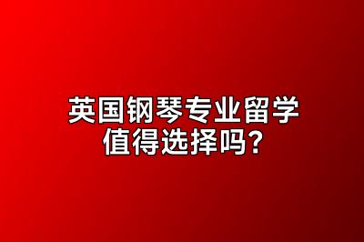 英国钢琴专业留学值得选择吗？