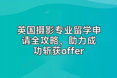 英国摄影专业留学申请全攻略，助力成功斩获offer