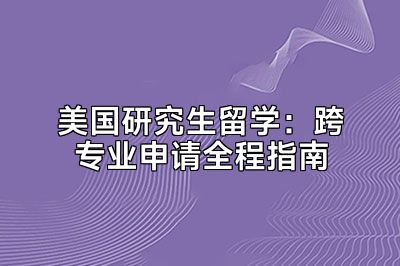 美国研究生留学：跨专业申请全程指南