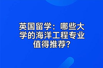 英国留学：哪些大学的海洋工程专业值得推荐？