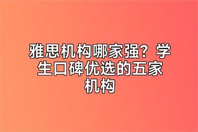 雅思机构哪家强？学生口碑优选的五家机构
