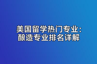 美国留学热门专业：酿造专业排名详解