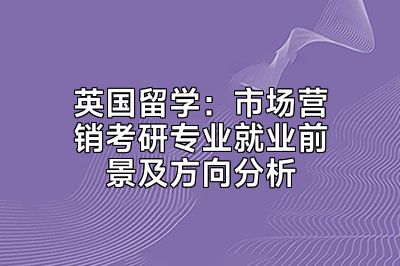 英国留学：市场营销考研专业就业前景及方向分析