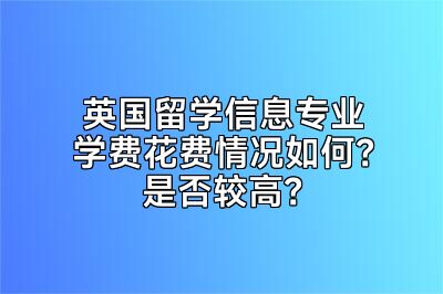 英国留学信息专业学费花费情况如何？是否较高？