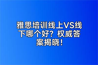 雅思培训线上VS线下哪个好？权威答案揭晓！