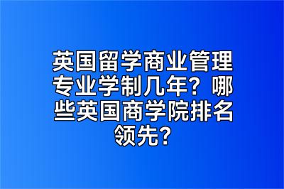 英国留学商业管理专业学制几年？哪些英国商学院排名领先？