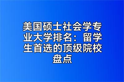 美国硕士社会学专业大学排名：留学生首选的顶级院校盘点