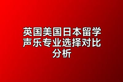 英国美国日本留学声乐专业选择对比分析