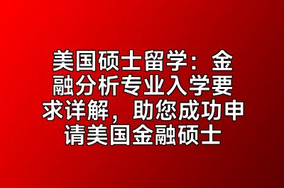 美国硕士留学：金融分析专业入学要求详解，助您成功申请美国金融硕士