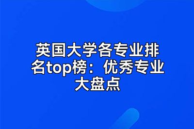 英国大学各专业排名top榜：优秀专业大盘点