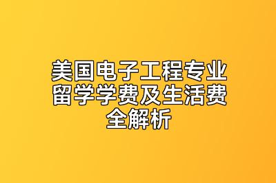 美国电子工程专业留学学费及生活费全解析