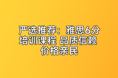 严选推荐：雅思6分培训课程 品质信赖 价格亲民