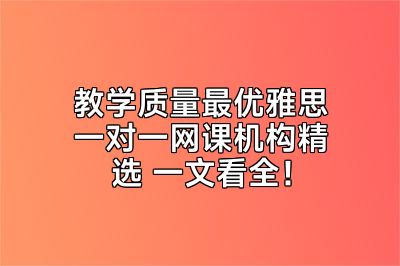 教学质量最优雅思一对一网课机构精选 一文看全！