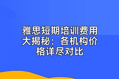 雅思短期培训费用大揭秘：各机构价格详尽对比