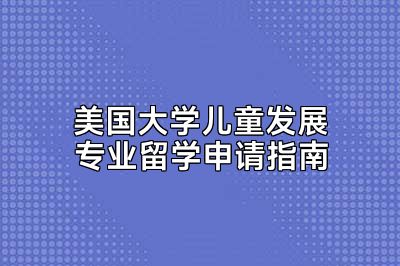 美国大学儿童发展专业留学申请指南