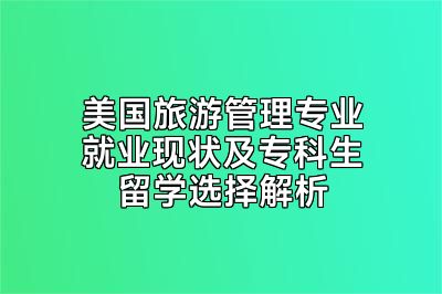美国旅游管理专业就业现状及专科生留学选择解析