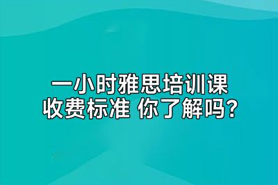 一小时雅思培训课收费标准 你了解吗？