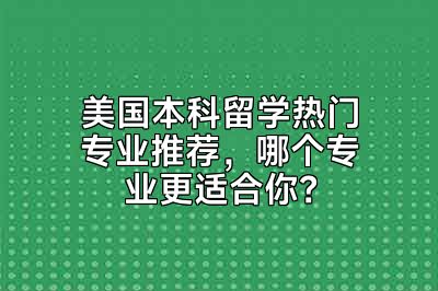 美国本科留学热门专业推荐，哪个专业更适合你？