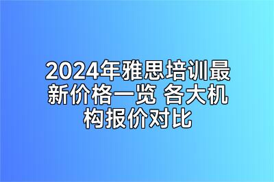 2024年雅思培训最新价格一览 各大机构报价对比