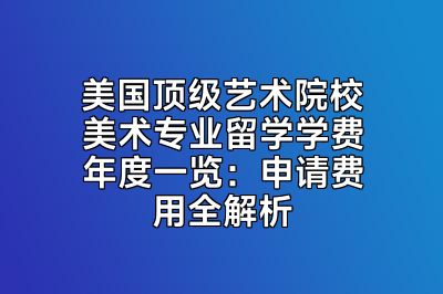 美国顶级艺术院校美术专业留学学费年度一览：申请费用全解析