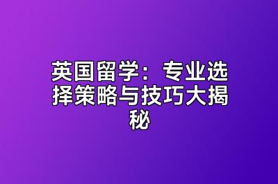 英国留学：专业选择策略与技巧大揭秘