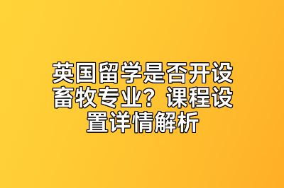 英国留学是否开设畜牧专业？课程设置详情解析