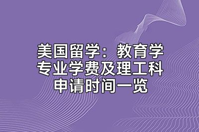 美国留学：教育学专业学费及理工科申请时间一览