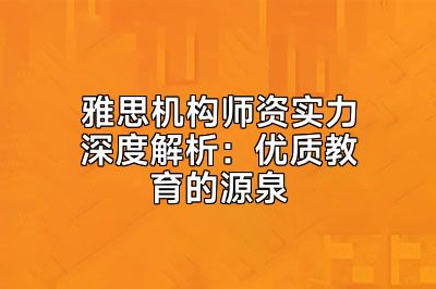 雅思机构师资实力深度解析：优质教育的源泉