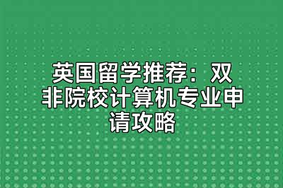 英国留学推荐：双非院校计算机专业申请攻略