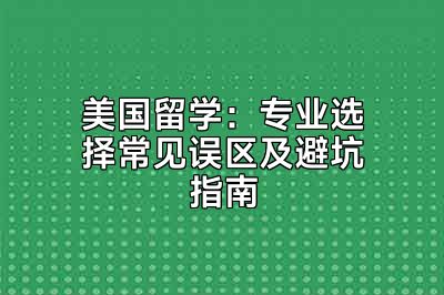 美国留学：专业选择常见误区及避坑指南