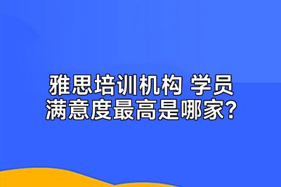 雅思培训机构 学员满意度最高是哪家？