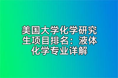 美国大学化学研究生项目排名：液体化学专业详解