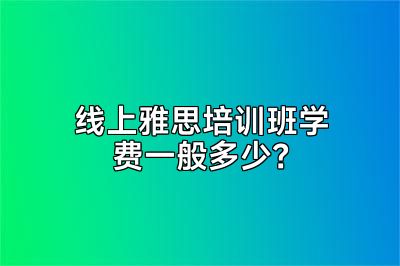 线上雅思培训班学费一般多少？