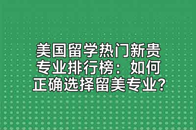 美国留学热门新贵专业排行榜：如何正确选择留美专业？